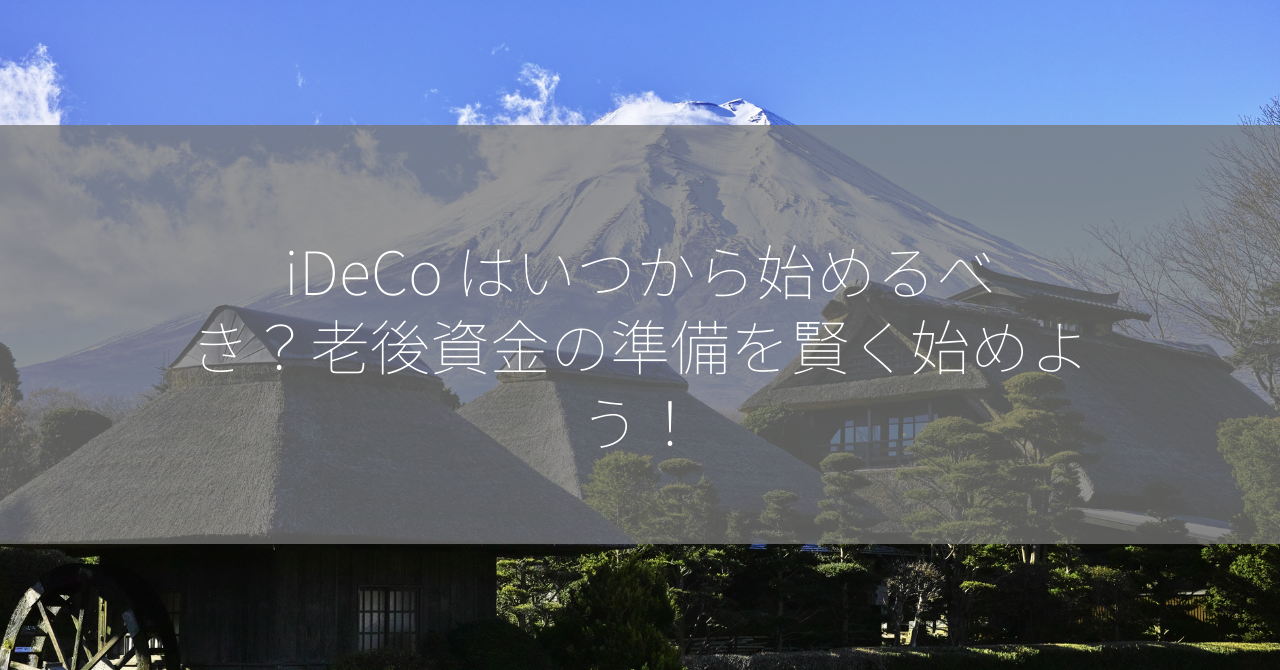 iDeCo はいつから始めるべき？老後資金の準備を賢く始めよう！