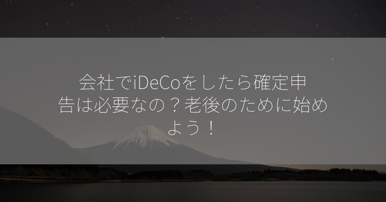 会社でiDeCoをしたら確定申告は必要なの？老後のために始めよう！