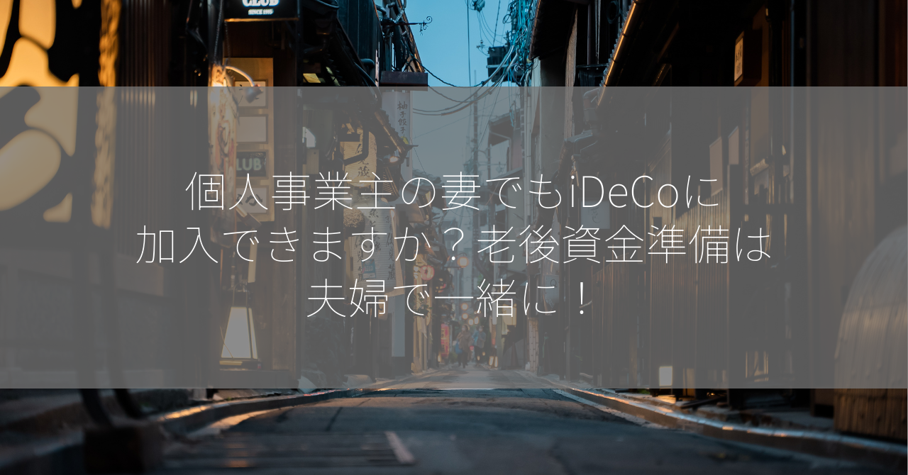 個人事業主の妻でもiDeCoに加入できますか？老後資金準備は夫婦で一緒に！